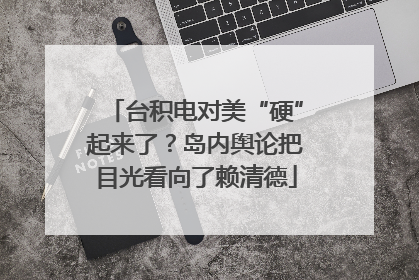 台积电对美“硬”起来了？岛内舆论把目光看向了赖清德