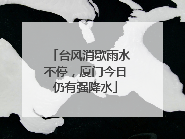 台风消歇雨水不停，厦门今日仍有强降水