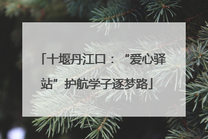 十堰丹江口：“爱心驿站”护航学子逐梦路
