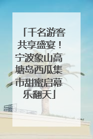 千名游客共享盛宴！宁波象山高塘岛西瓜集市甜蜜启幕乐翻天