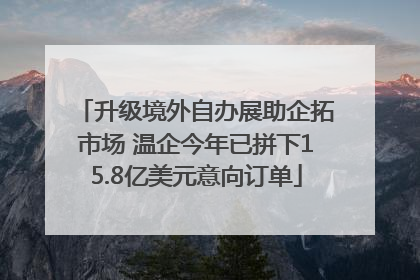 升级境外自办展助企拓市场 温企今年已拼下15.8亿美元意向订单