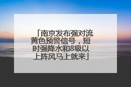 南京发布强对流黄色预警信号，短时强降水和8级以上阵风马上就来