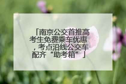 南京公交首推高考生免费乘车优惠，考点沿线公交车配齐“助考箱”