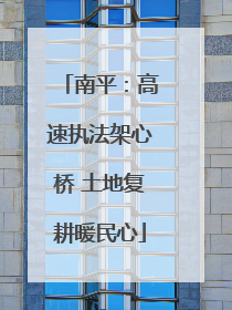 南平：高速执法架心桥 土地复耕暖民心
