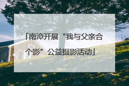 南漳开展“我与父亲合个影”公益摄影活动