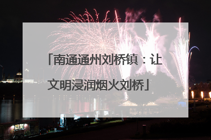 南通通州刘桥镇：让文明浸润烟火刘桥