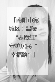 南阳市宛城区：温暖“志愿红”守护居民“幸福路”