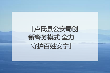 卢氏县公安局创新警务模式 全力守护百姓安宁