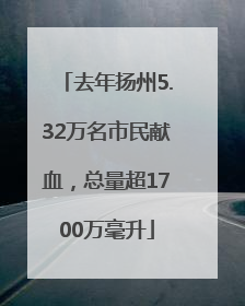 去年扬州5.32万名市民献血，总量超1700万毫升