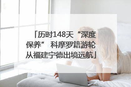 历时148天“深度保养” 科摩罗籍游轮从福建宁德出境远航