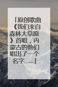 原创歌曲《我们来自森林大草原》首唱，内蒙古的他们唱出了一个名字……
