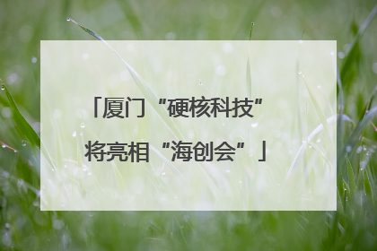 厦门“硬核科技” 将亮相“海创会”