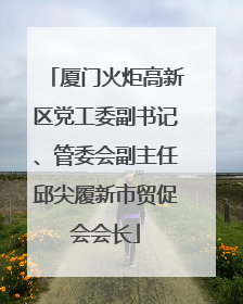 厦门火炬高新区党工委副书记、管委会副主任邱尖履新市贸促会会长