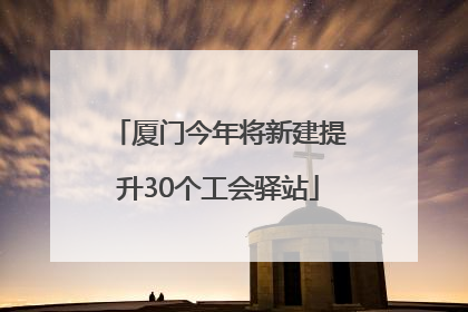 厦门今年将新建提升30个工会驿站
