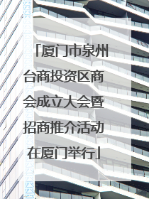 厦门市泉州台商投资区商会成立大会暨招商推介活动在厦门举行