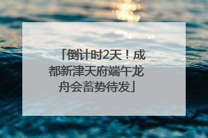 倒计时2天！成都新津天府端午龙舟会蓄势待发