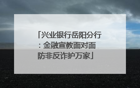 兴业银行岳阳分行：金融宣教面对面 防非反诈护万家