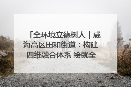 全环境立德树人｜威海高区田和街道：构建四维融合体系 绘就全环境立德树人新画卷