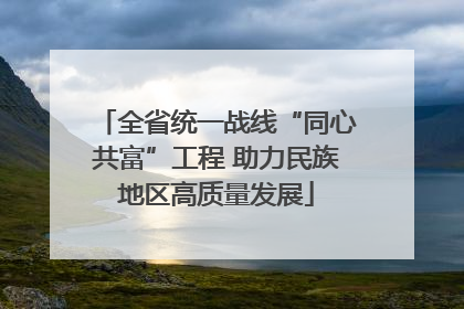 全省统一战线“同心共富”工程 助力民族地区高质量发展