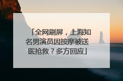 全网刷屏，上海知名男演员因按摩被送医抢救？多方回应