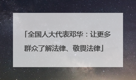 全国人大代表邓华：让更多群众了解法律、敬畏法律