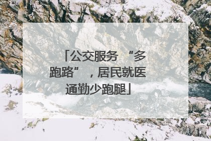 公交服务 “多跑路”，居民就医通勤少跑腿