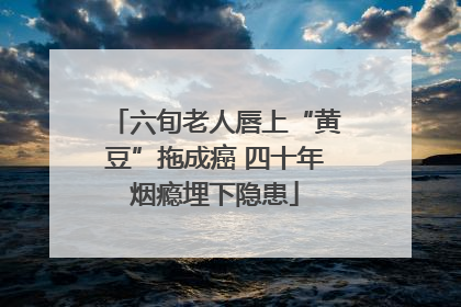 六旬老人唇上“黄豆”拖成癌 四十年烟瘾埋下隐患