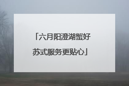 六月阳澄湖蟹好 苏式服务更贴心
