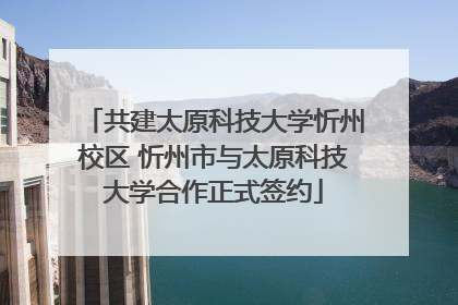 共建太原科技大学忻州校区 忻州市与太原科技大学合作正式签约