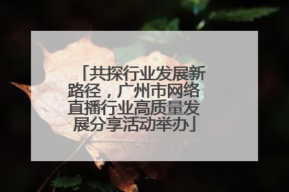 共探行业发展新路径，广州市网络直播行业高质量发展分享活动举办