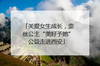 关爱女生成长，奈丝公主“美好予她”公益走进西安
