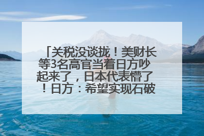 关税没谈拢！美财长等3名高官当着日方吵起来了，日本代表懵了！日方：希望实现石破茂与特朗普的会晤