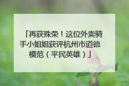 再获殊荣！这位外卖骑手小姐姐获评杭州市道德模范（平民英雄）