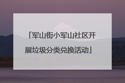 军山街小军山社区开展垃圾分类兑换活动