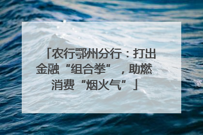 农行鄂州分行：打出金融“组合拳”，助燃消费“烟火气”