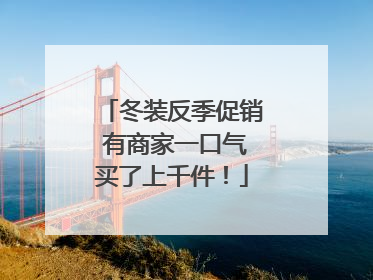 冬装反季促销 有商家一口气买了上千件！