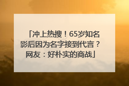 冲上热搜！65岁知名影后因为名字接到代言？网友：好朴实的商战