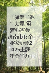 凝聚“她”力量 筑梦强省会 济南市女企业家协会2025主题年会举办
