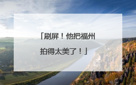 刷屏！他把福州拍得太美了！
