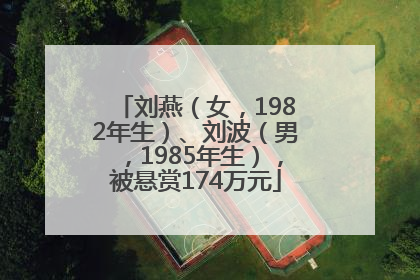 刘燕（女，1982年生）、刘波（男，1985年生），被悬赏174万元