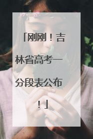 刚刚！吉林省高考一分段表公布！