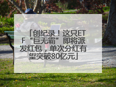 创纪录！这只ETF“巨无霸”即将派发红包，单次分红有望突破80亿元