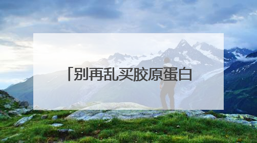 别再乱买胶原蛋白肽！胶原蛋白肽怎么选？这4个关键指标教你挑到最优品