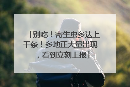 别吃！寄生虫多达上千条！多地正大量出现，看到立刻上报