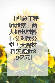 前总工程师泄密，两大锂电材料巨头对簿公堂！天赐材料索赔近8.9亿元