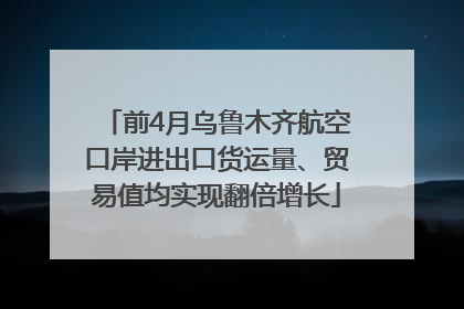 前4月乌鲁木齐航空口岸进出口货运量、贸易值均实现翻倍增长