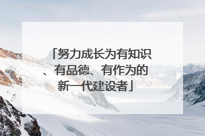 努力成长为有知识、有品德、有作为的新一代建设者