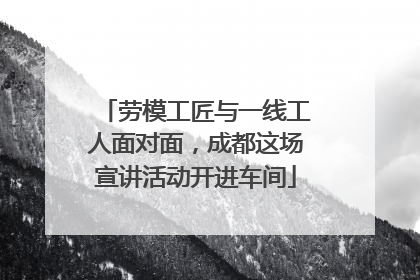 劳模工匠与一线工人面对面，成都这场宣讲活动开进车间
