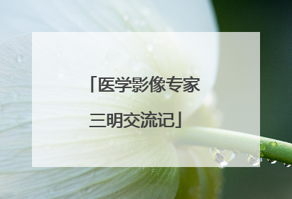 医学影像专家三明交流记