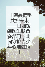 医教携手 共护未来——日照援疆医生联合多部门，共同守护青少年心理健康
